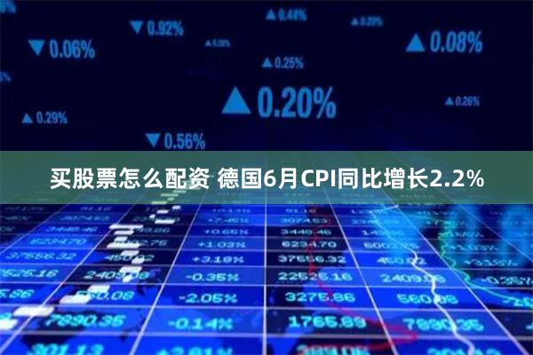 买股票怎么配资 德国6月CPI同比增长2.2%