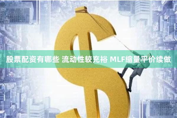 股票配资有哪些 流动性较充裕 MLF缩量平价续做