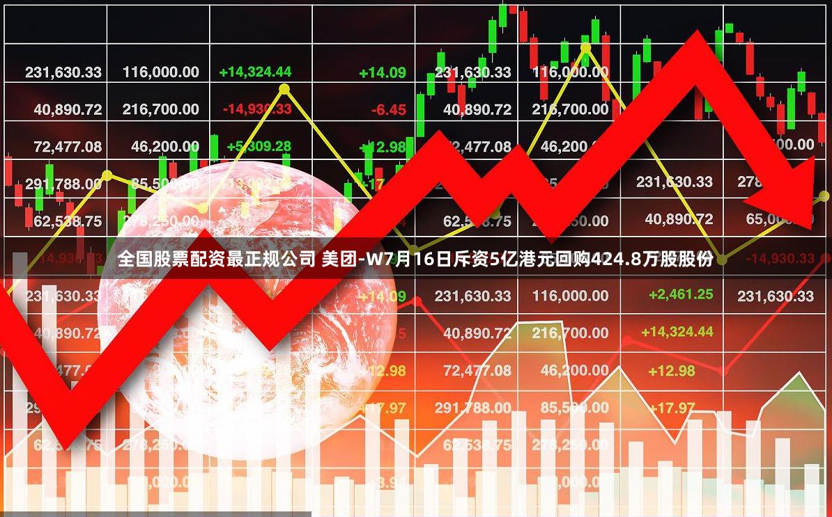 全国股票配资最正规公司 美团-W7月16日斥资5亿港元回购424.8万股股份