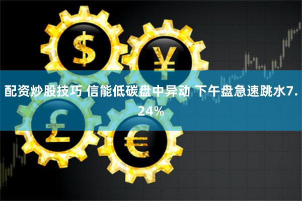 配资炒股技巧 信能低碳盘中异动 下午盘急速跳水7.24%