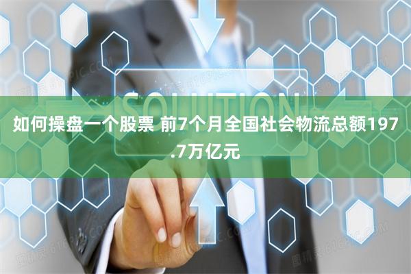 如何操盘一个股票 前7个月全国社会物流总额197.7万亿元