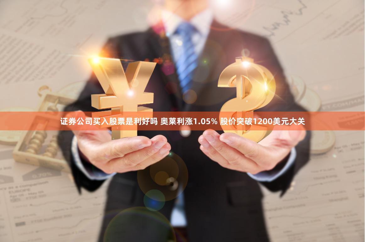 证券公司买入股票是利好吗 奥莱利涨1.05% 股价突破1200美元大关