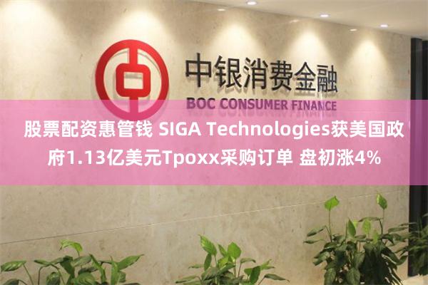 股票配资惠管钱 SIGA Technologies获美国政府1.13亿美元Tpoxx采购订单 盘初涨4%