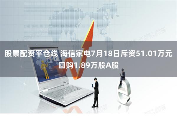 股票配资平仓线 海信家电7月18日斥资51.01万元回购1.89万股A股