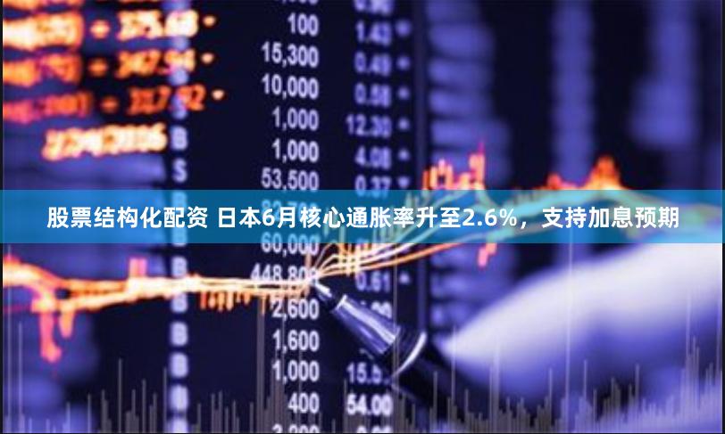 股票结构化配资 日本6月核心通胀率升至2.6%，支持加息预期