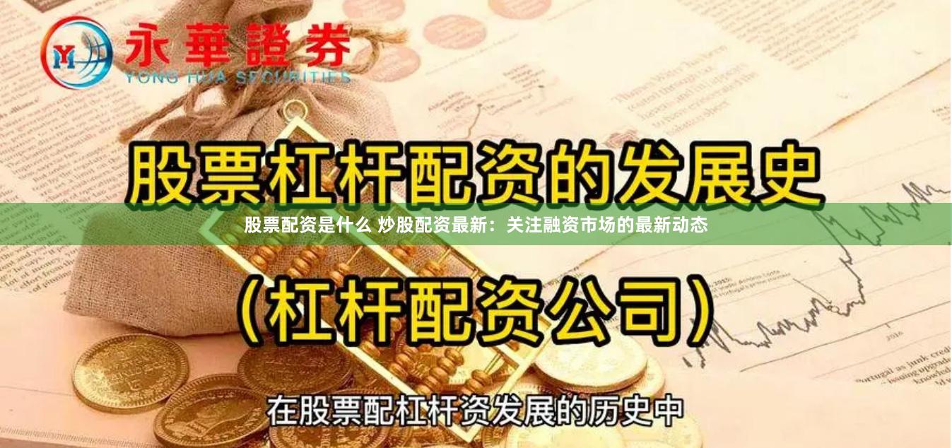 股票配资是什么 炒股配资最新：关注融资市场的最新动态