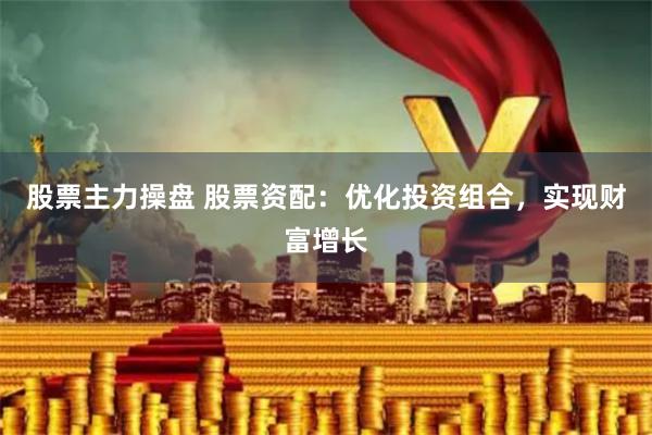 股票主力操盘 股票资配：优化投资组合，实现财富增长