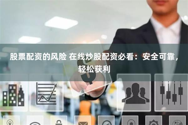股票配资的风险 在线炒股配资必看：安全可靠，轻松获利