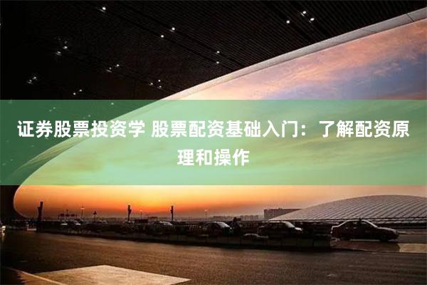 证券股票投资学 股票配资基础入门：了解配资原理和操作