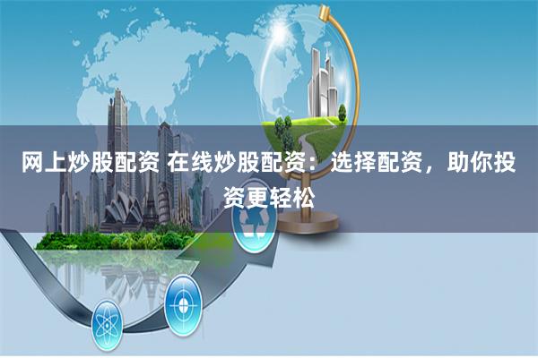 网上炒股配资 在线炒股配资：选择配资，助你投资更轻松
