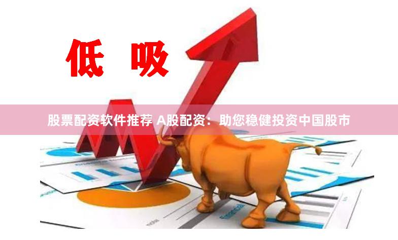 股票配资软件推荐 A股配资：助您稳健投资中国股市