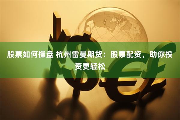 股票如何操盘 杭州雷曼期货：股票配资，助你投资更轻松