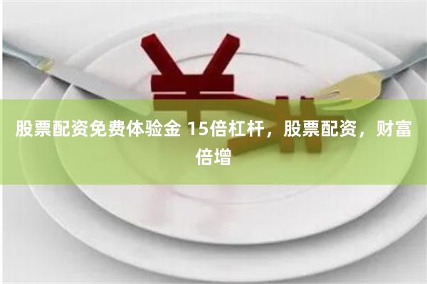 股票配资免费体验金 15倍杠杆，股票配资，财富倍增
