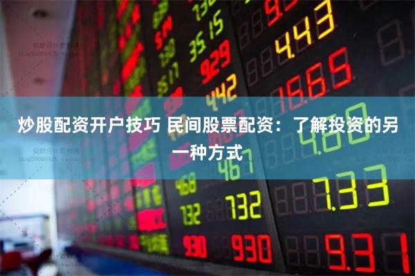 炒股配资开户技巧 民间股票配资：了解投资的另一种方式