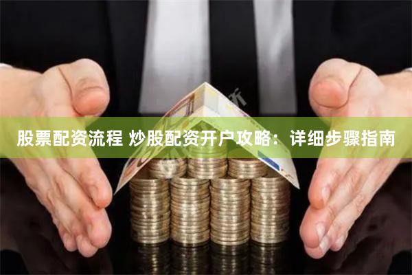股票配资流程 炒股配资开户攻略：详细步骤指南