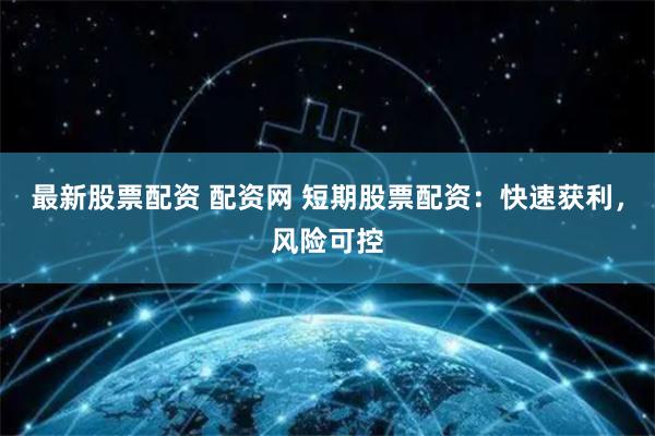 最新股票配资 配资网 短期股票配资：快速获利，风险可控