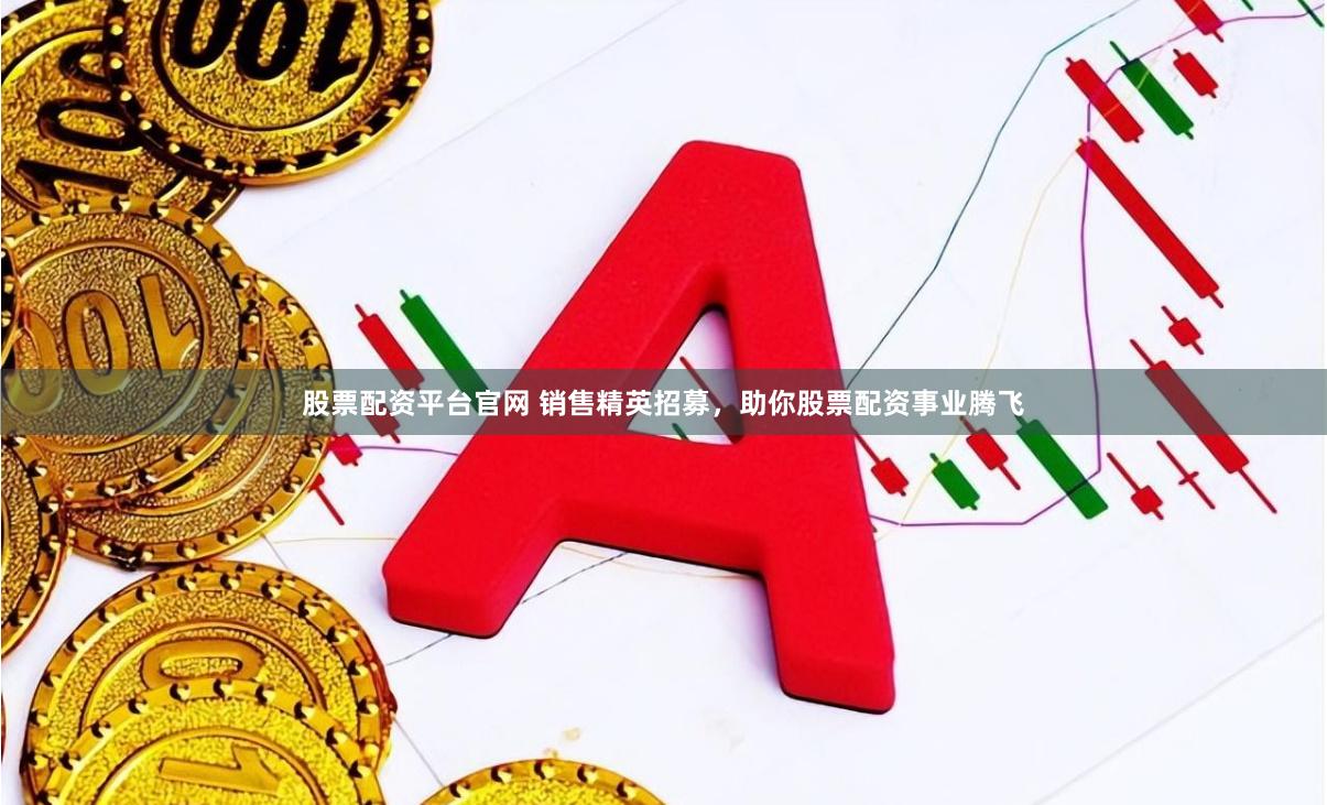 股票配资平台官网 销售精英招募，助你股票配资事业腾飞