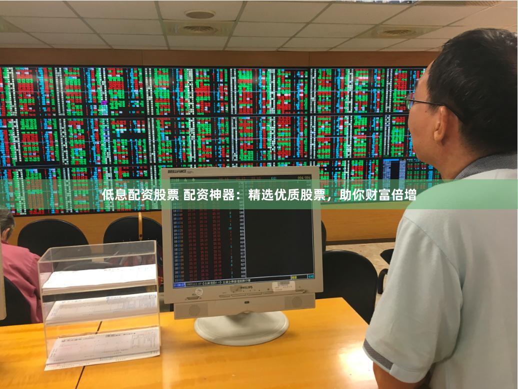 低息配资股票 配资神器：精选优质股票，助你财富倍增