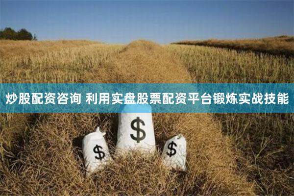 炒股配资咨询 利用实盘股票配资平台锻炼实战技能