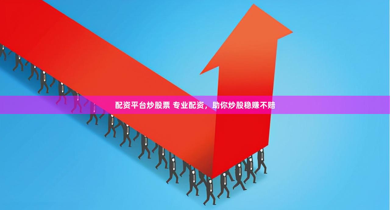 配资平台炒股票 专业配资，助你炒股稳赚不赔