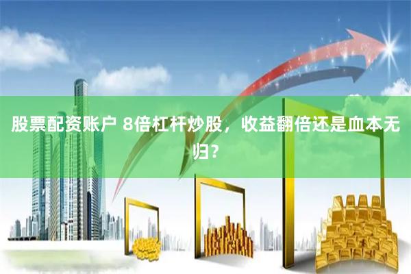 股票配资账户 8倍杠杆炒股，收益翻倍还是血本无归？