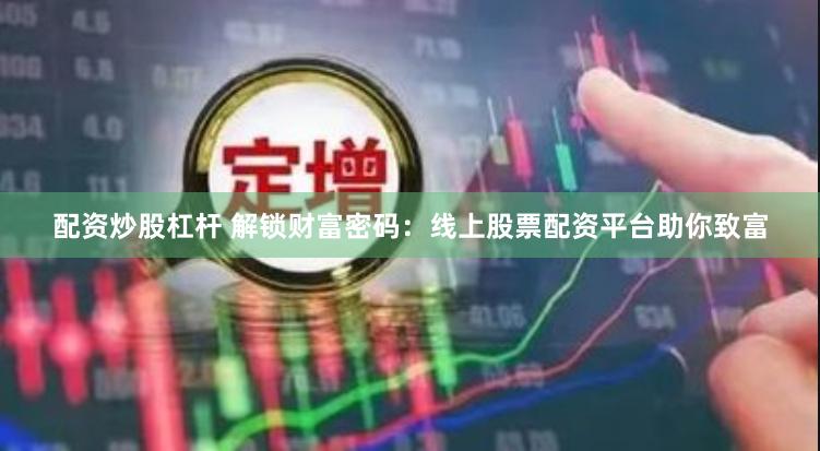 配资炒股杠杆 解锁财富密码：线上股票配资平台助你致富