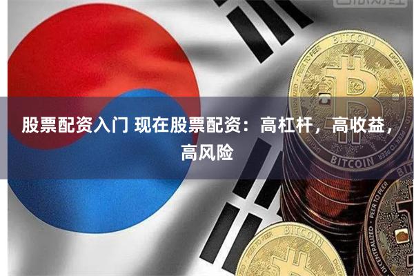 股票配资入门 现在股票配资：高杠杆，高收益，高风险
