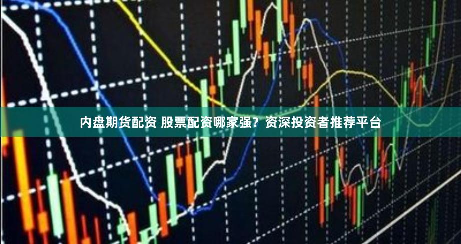 内盘期货配资 股票配资哪家强？资深投资者推荐平台