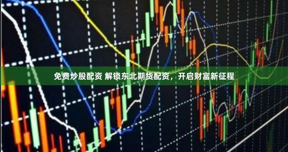 免费炒股配资 解锁东北期货配资，开启财富新征程