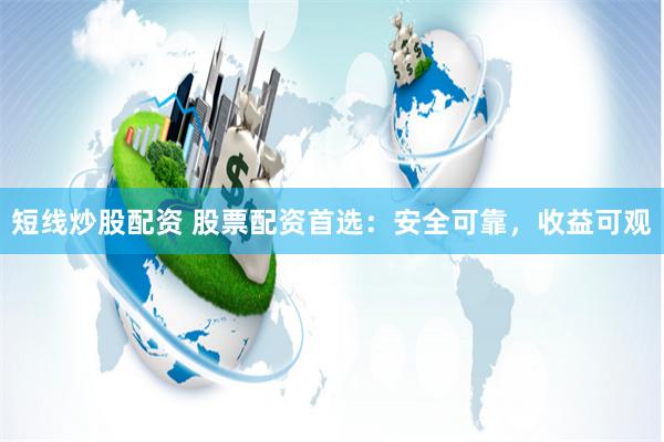 短线炒股配资 股票配资首选：安全可靠，收益可观