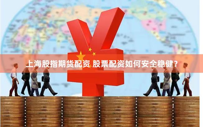 上海股指期货配资 股票配资如何安全稳健？