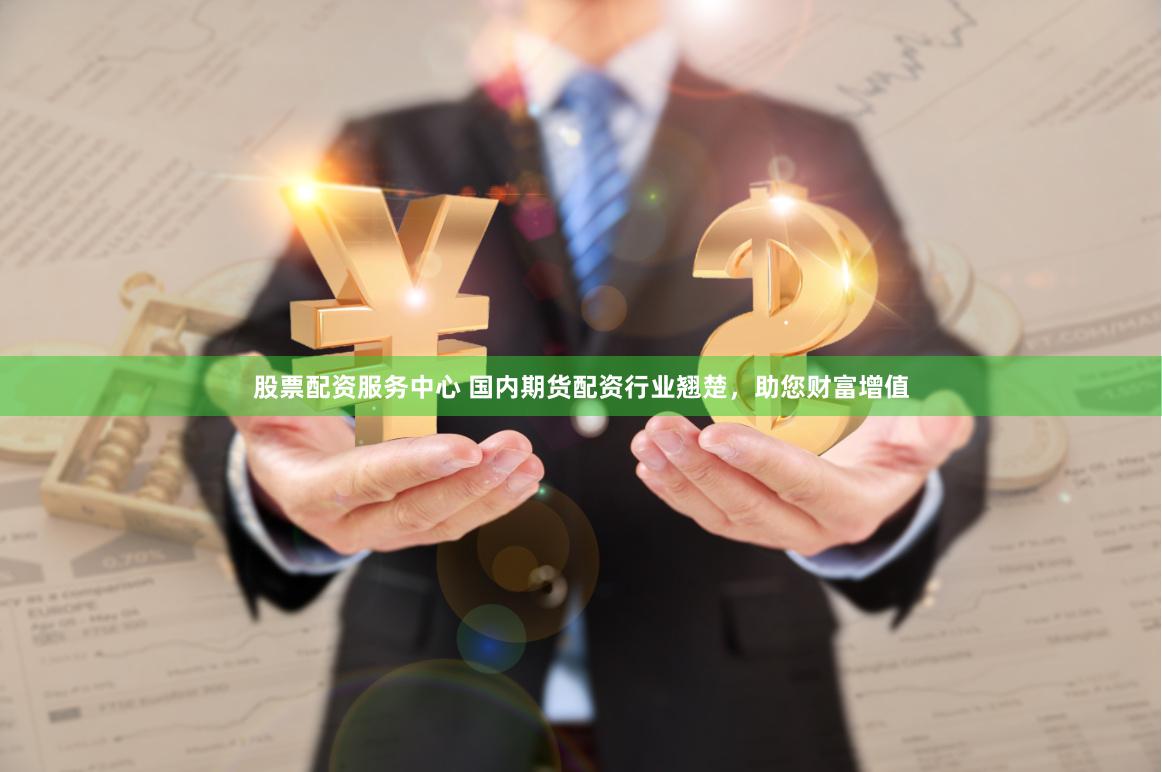 股票配资服务中心 国内期货配资行业翘楚，助您财富增值