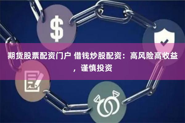 期货股票配资门户 借钱炒股配资：高风险高收益，谨慎投资