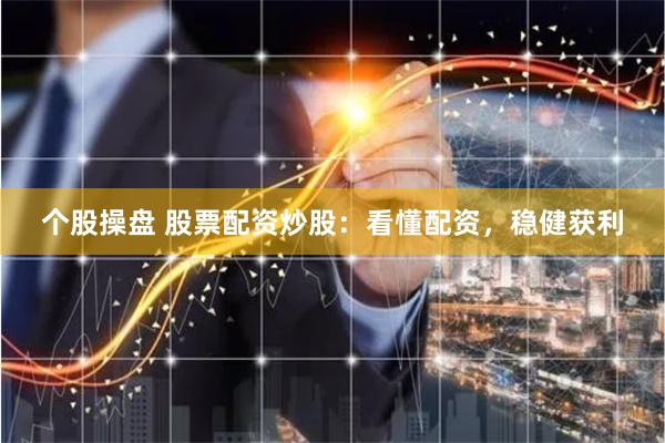 个股操盘 股票配资炒股：看懂配资，稳健获利