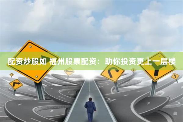配资炒股如 福州股票配资：助你投资更上一层楼