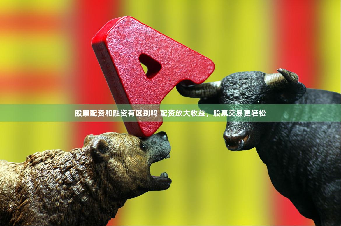 股票配资和融资有区别吗 配资放大收益，股票交易更轻松