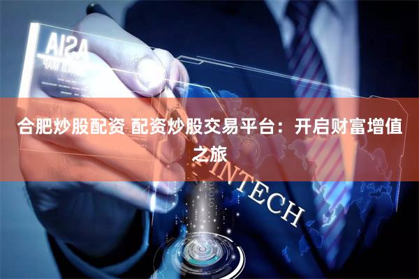 合肥炒股配资 配资炒股交易平台：开启财富增值之旅