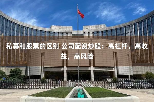 私募和股票的区别 公司配资炒股：高杠杆，高收益，高风险