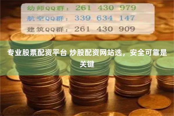专业股票配资平台 炒股配资网站选，安全可靠是关键