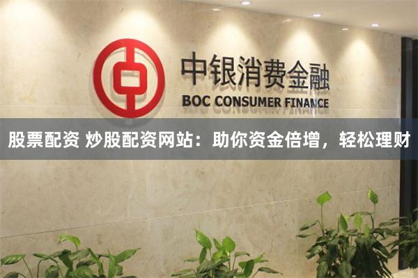 股票配资 炒股配资网站：助你资金倍增，轻松理财