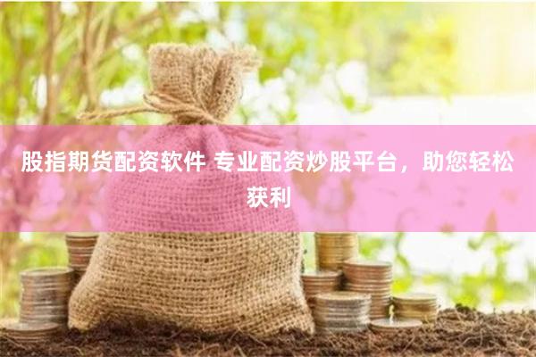 股指期货配资软件 专业配资炒股平台，助您轻松获利