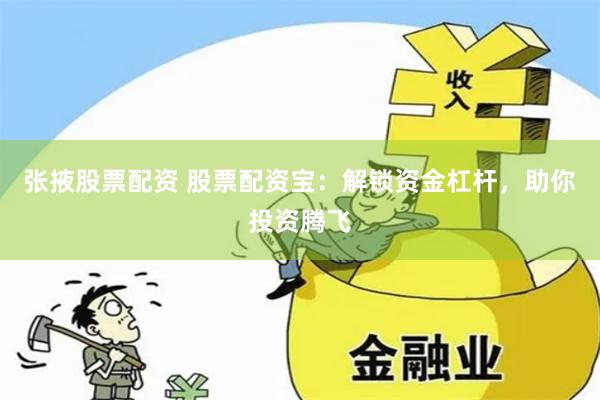 张掖股票配资 股票配资宝：解锁资金杠杆，助你投资腾飞