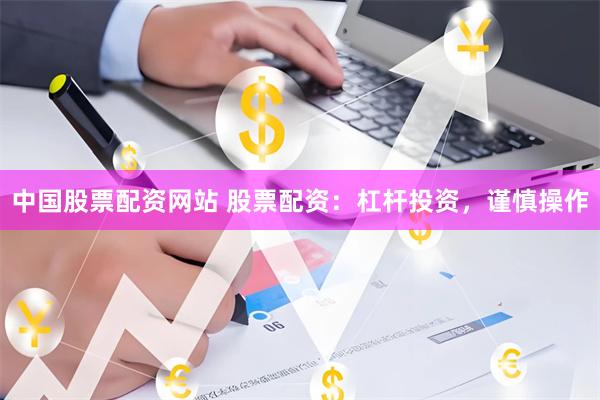 中国股票配资网站 股票配资：杠杆投资，谨慎操作