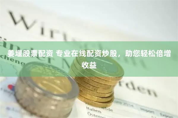 姜堰股票配资 专业在线配资炒股，助您轻松倍增收益