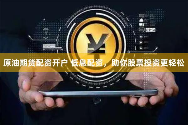 原油期货配资开户 低息配资，助你股票投资更轻松