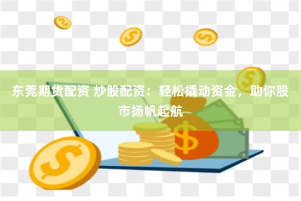 东莞期货配资 炒股配资：轻松撬动资金，助你股市扬帆起航