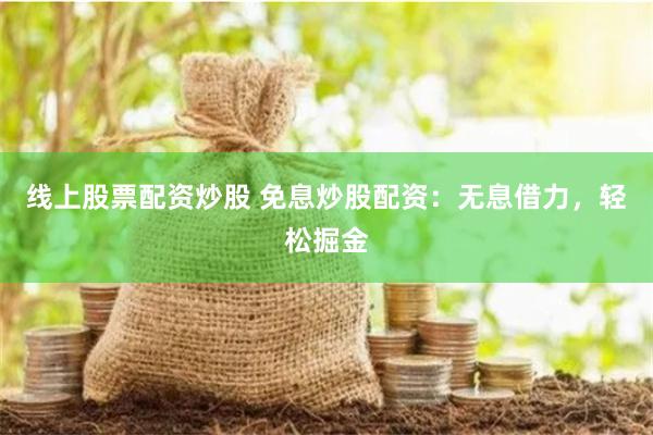 线上股票配资炒股 免息炒股配资：无息借力，轻松掘金