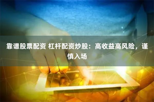 靠谱股票配资 杠杆配资炒股：高收益高风险，谨慎入场