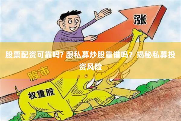 股票配资可靠吗? 跟私募炒股靠谱吗？揭秘私募投资风险