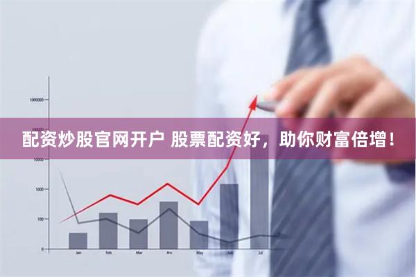 配资炒股官网开户 股票配资好，助你财富倍增！